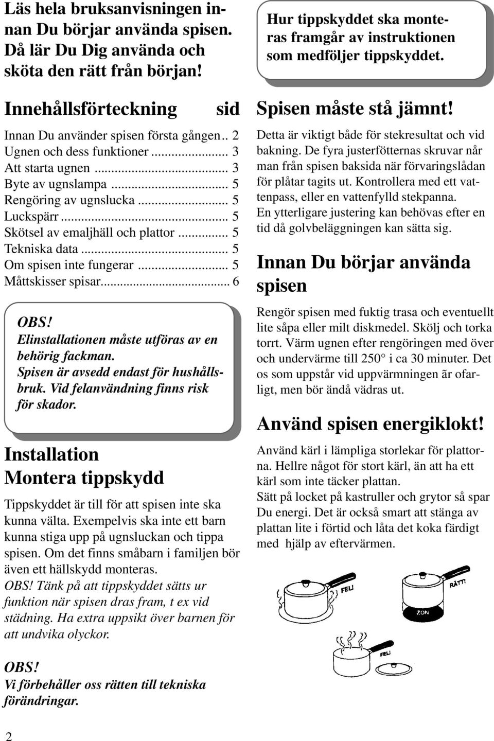 .. 5 Om spisen inte fungerar... 5 Måttskisser spisar... 6 OBS! Elinstallationen måste utföras av en behörig fackman. Spisen är avsedd endast för hushållsbruk. Vid felanvändning finns risk för skador.