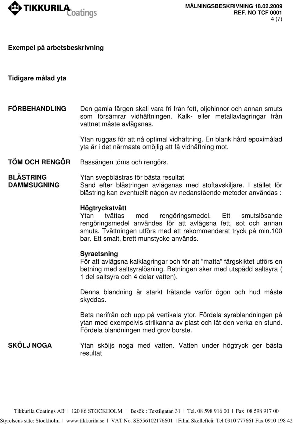 TÖM OCH RENGÖR BLÄSTRING DAMMSUGNING Bassängen töms och rengörs. Ytan svepblästras för bästa resultat Sand efter blästringen avlägsnas med stoftavskiljare.