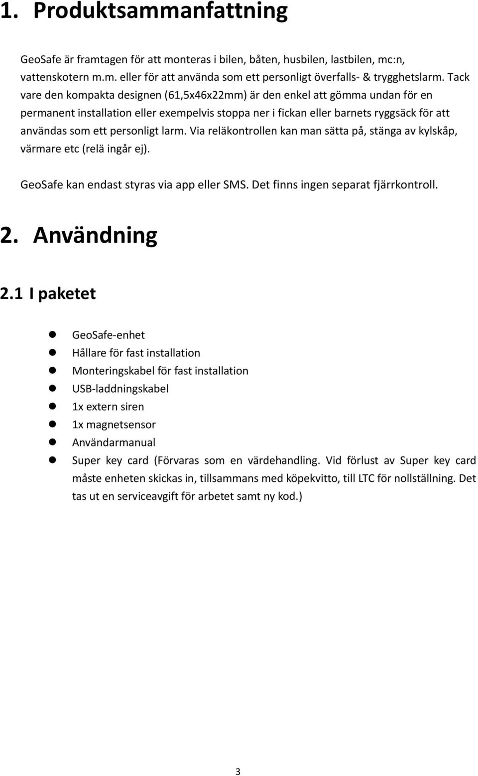 personligt larm. Via reläkontrollen kan man sätta på, stänga av kylskåp, värmare etc (relä ingår ej). GeoSafe kan endast styras via app eller SMS. Det finns ingen separat fjärrkontroll. 2.