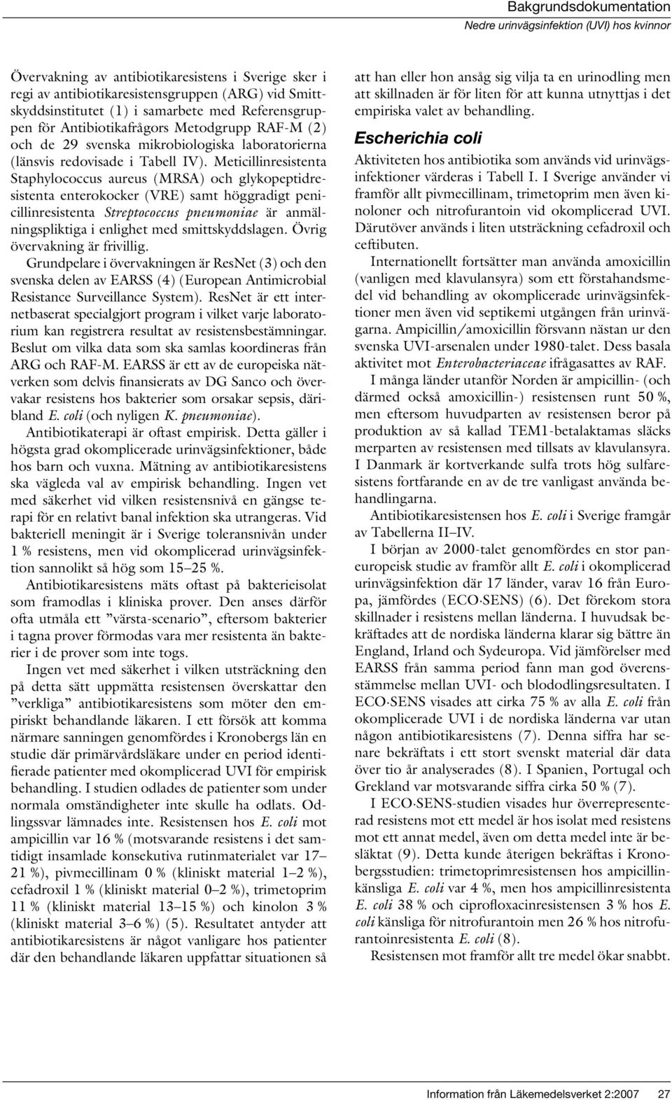 Meticillinresistenta Staphylococcus aureus (MRSA) och glykopeptidresistenta enterokocker (VRE) samt höggradigt penicillinresistenta Streptococcus pneumoniae är anmälningspliktiga i enlighet med