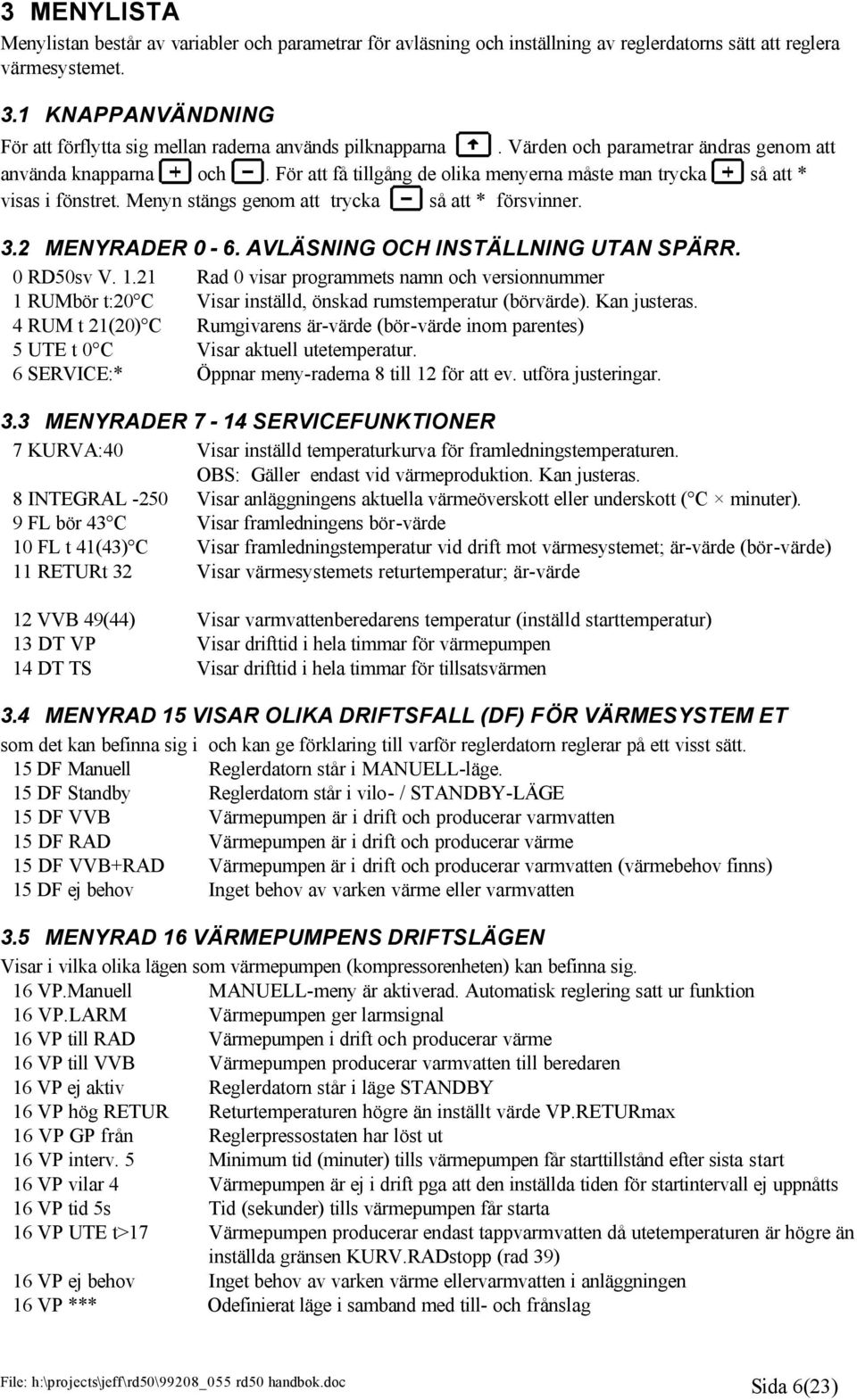 För att få tillgång de olika menyerna måste man trycka så att * visas i fönstret. Menyn stängs genom att trycka så att * försvinner. 3.2 MENYRADER 0-6. AVLÄSNING OCH INSTÄLLNING UTAN SPÄRR.