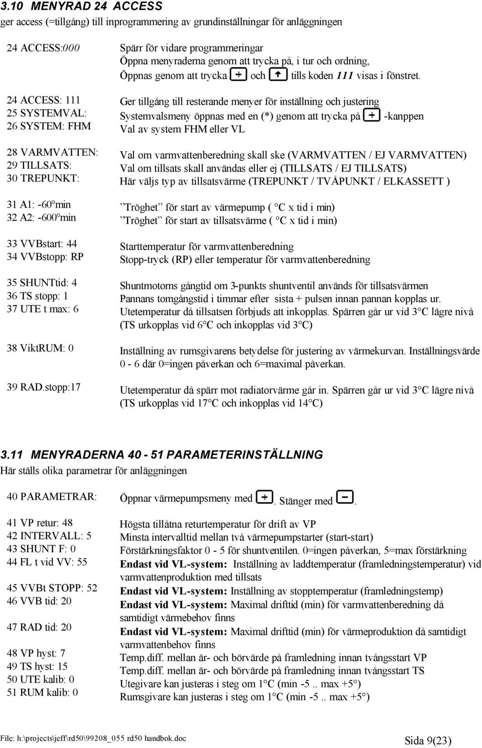 24 ACCESS: 111 25 SYSTEMVAL: 26 SYSTEM: FHM Ger tillgång till resterande menyer för inställning och justering Systemvalsmeny öppnas med en (*) genom att trycka på Val av system FHM eller VL -kanppen