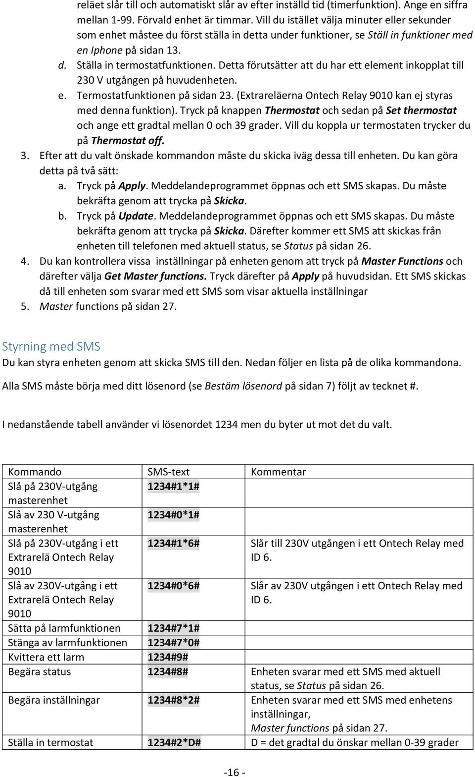 Detta förutsätter att du har ett element inkopplat till 230 V utgången på huvudenheten. e. Termostatfunktionen på sidan 23. (Extrareläerna Ontech Relay 9010 kan ej styras med denna funktion).