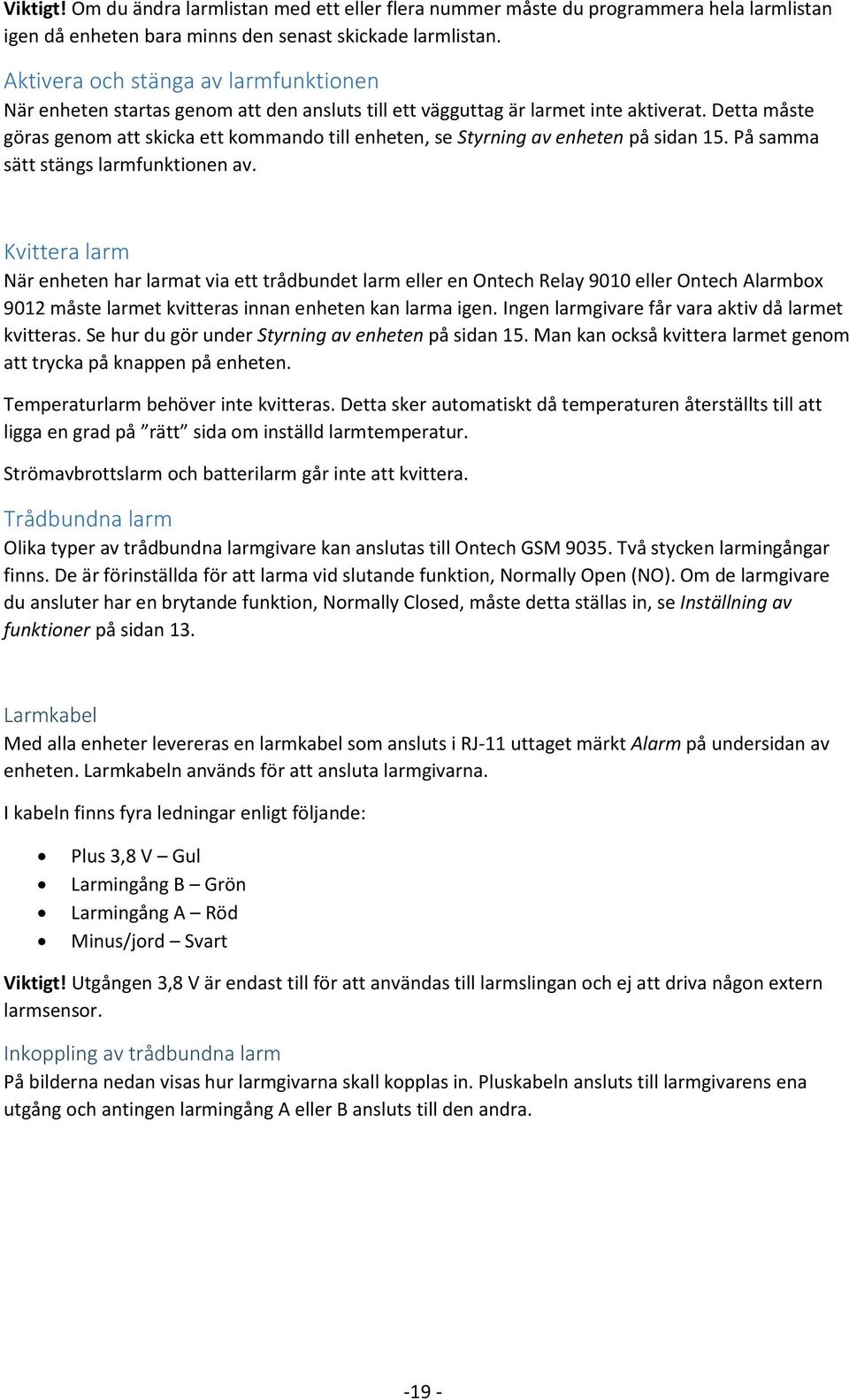 Detta måste göras genom att skicka ett kommando till enheten, se Styrning av enheten på sidan 15. På samma sätt stängs larmfunktionen av.