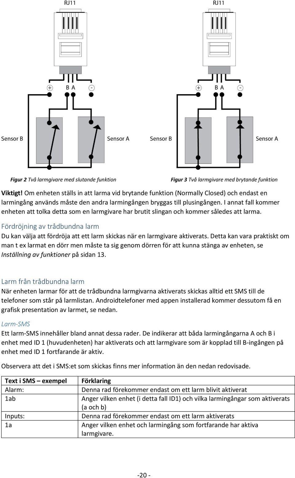 I annat fall kommer enheten att tolka detta som en larmgivare har brutit slingan och kommer således att larma.