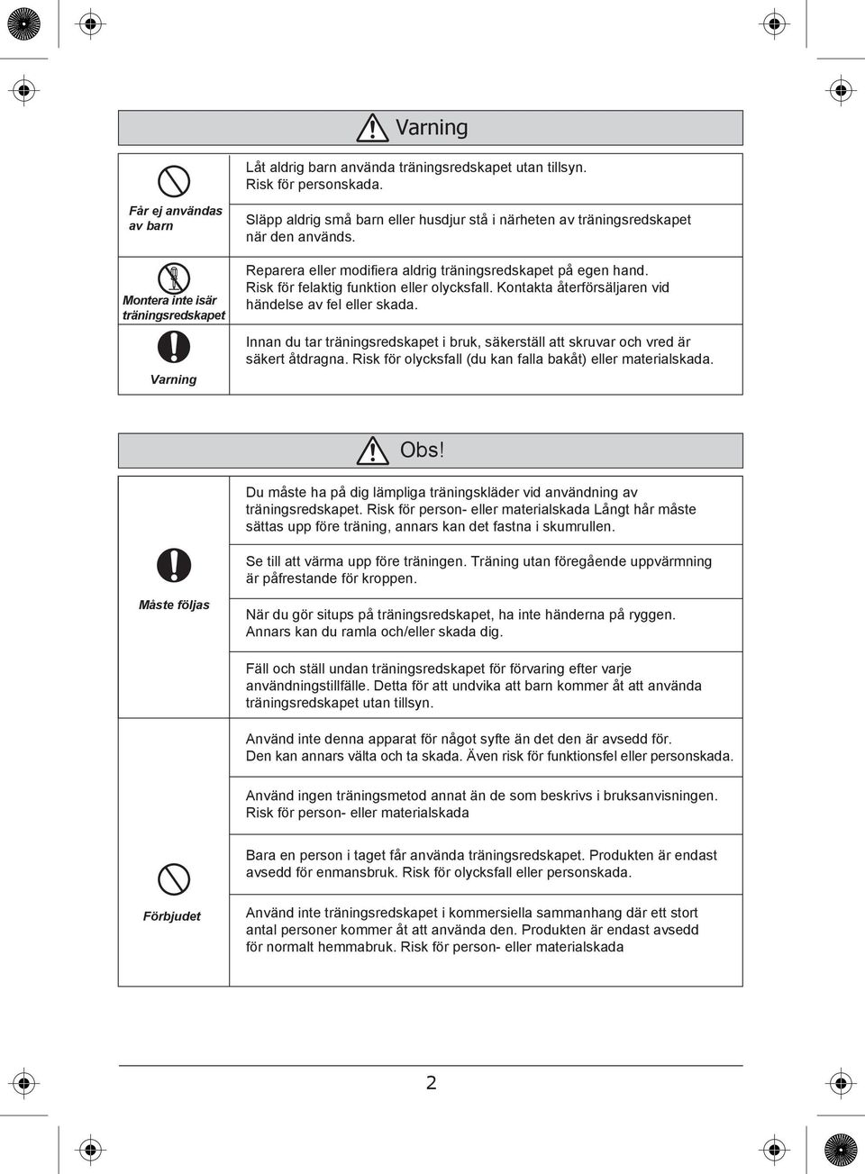 Reparera eller modifiera aldrig träningsredskapet på egen hand. Risk för felaktig funktion eller olycksfall. Kontakta återförsäljaren vid händelse av fel eller skada.