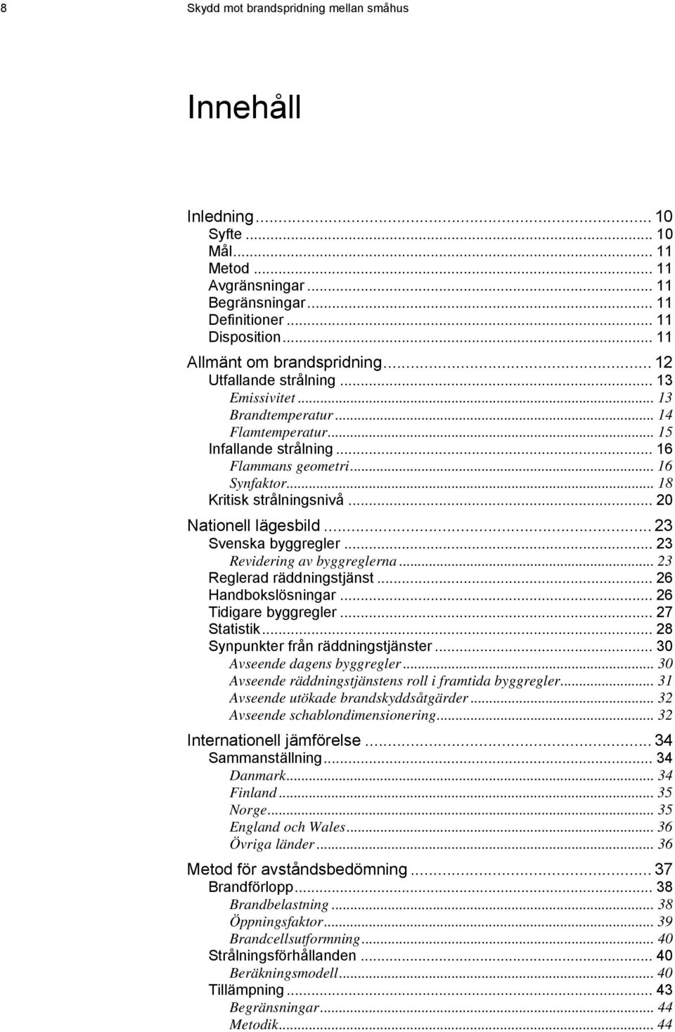 .. 18 Kritisk strålningsnivå... 20 Nationell lägesbild... 23 Svenska byggregler... 23 Revidering av byggreglerna... 23 Reglerad räddningstjänst... 26 Handbokslösningar... 26 Tidigare byggregler.