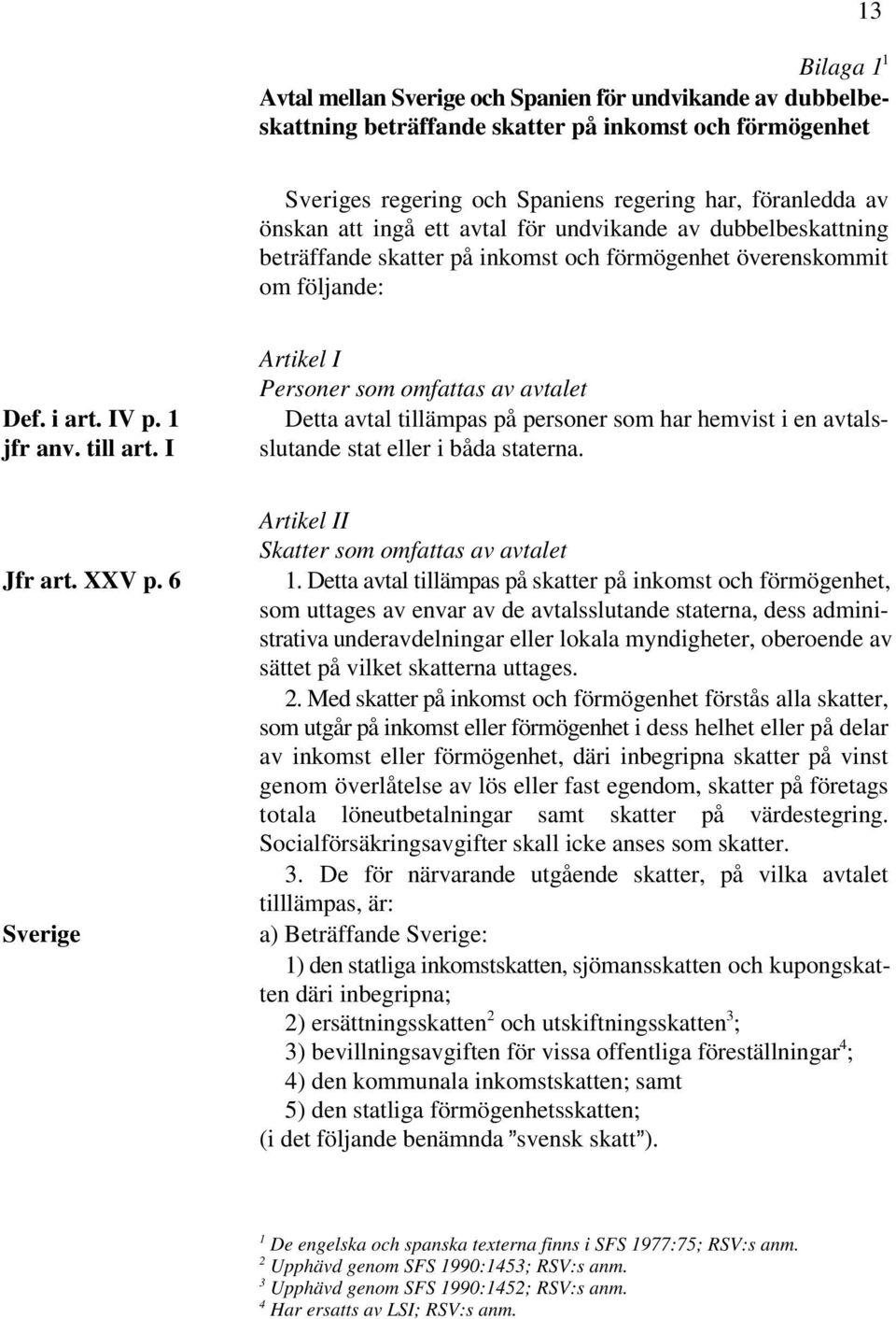 personer som har hemvist i en avtals- slutande stat eller i båda staterna. Def. i art. IV p. 1 jfr anv. till art. I Jfr art. XXV p. 6 Sverige Artikel II Skatter som omfattas av avtalet 1.