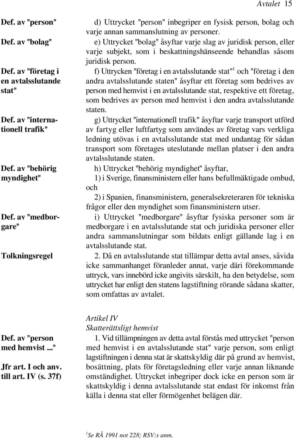 av @företag i f) Uttrycken @företag i en avtalsslutande stat @ och @företag i den en avtalsslutande andra avtalsslutande staten@ åsyftar ett företag som bedrives av stat@ person med hemvist i en