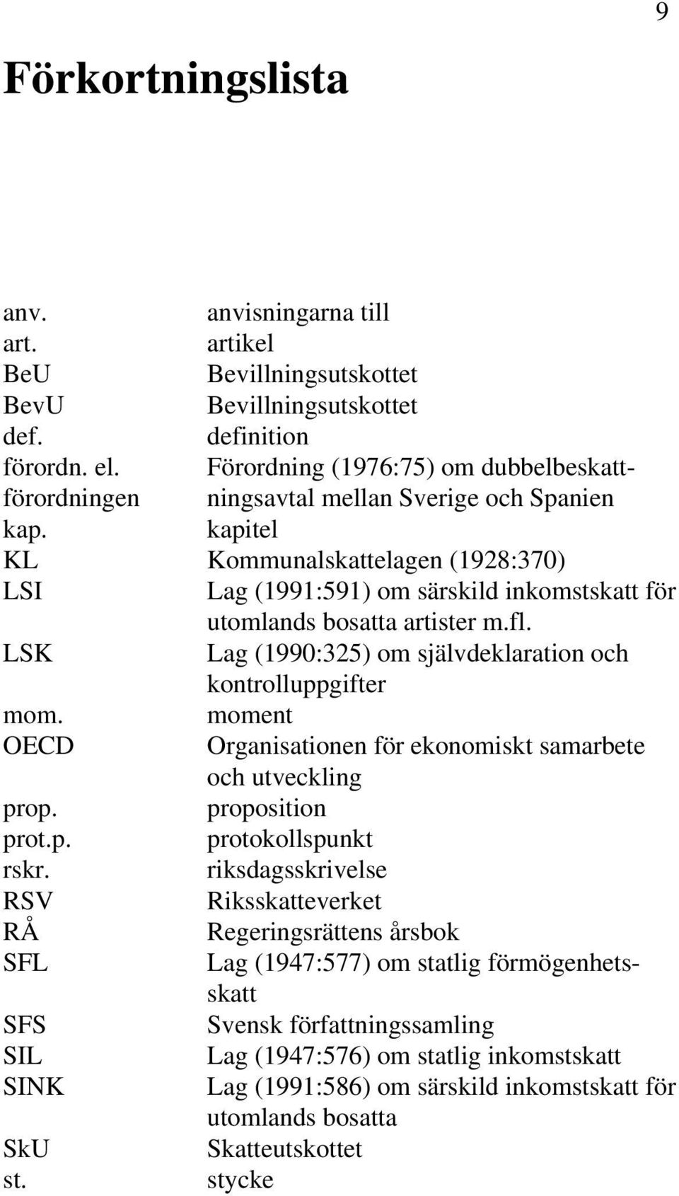 kapitel KL Kommunalskattelagen (1928:370) LSI Lag (1991:591) om särskild inkomstskatt för utomlands bosatta artister m.fl. LSK Lag (1990:325) om självdeklaration och kontrolluppgifter mom.