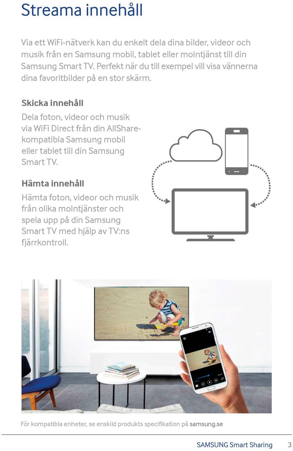 Skicka innehåll Dela foton, videor och musik via WiFi Direct från din AllSharekompatibla Samsung mobil eller tablet till din Samsung Smart TV.