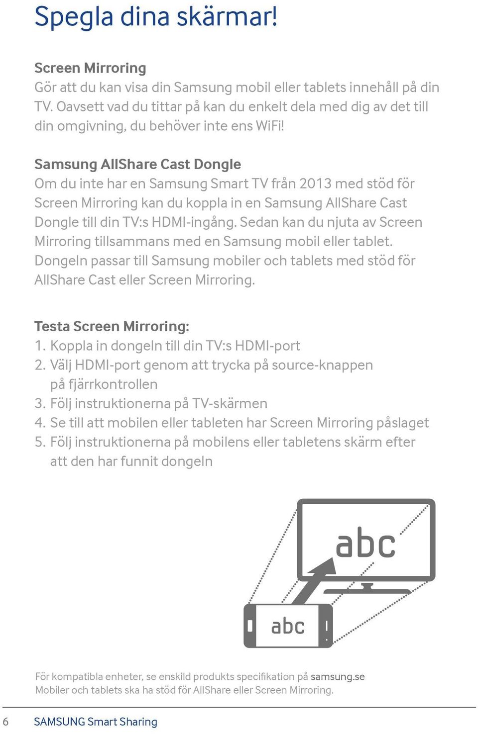 Samsung AllShare Cast Dongle Om du inte har en Samsung Smart TV från 2013 med stöd för Screen Mirroring kan du koppla in en Samsung AllShare Cast Dongle till din TV:s HDMI-ingång.
