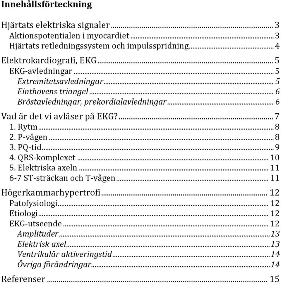 .. 6 Vad är det vi avläser på EKG?... 7 1. Rytm... 8 2. P-vågen... 8 3. PQ-tid... 9 4. QRS-komplexet... 10 5. Elektriska axeln... 11 6-7 ST-sträckan och T-vågen.