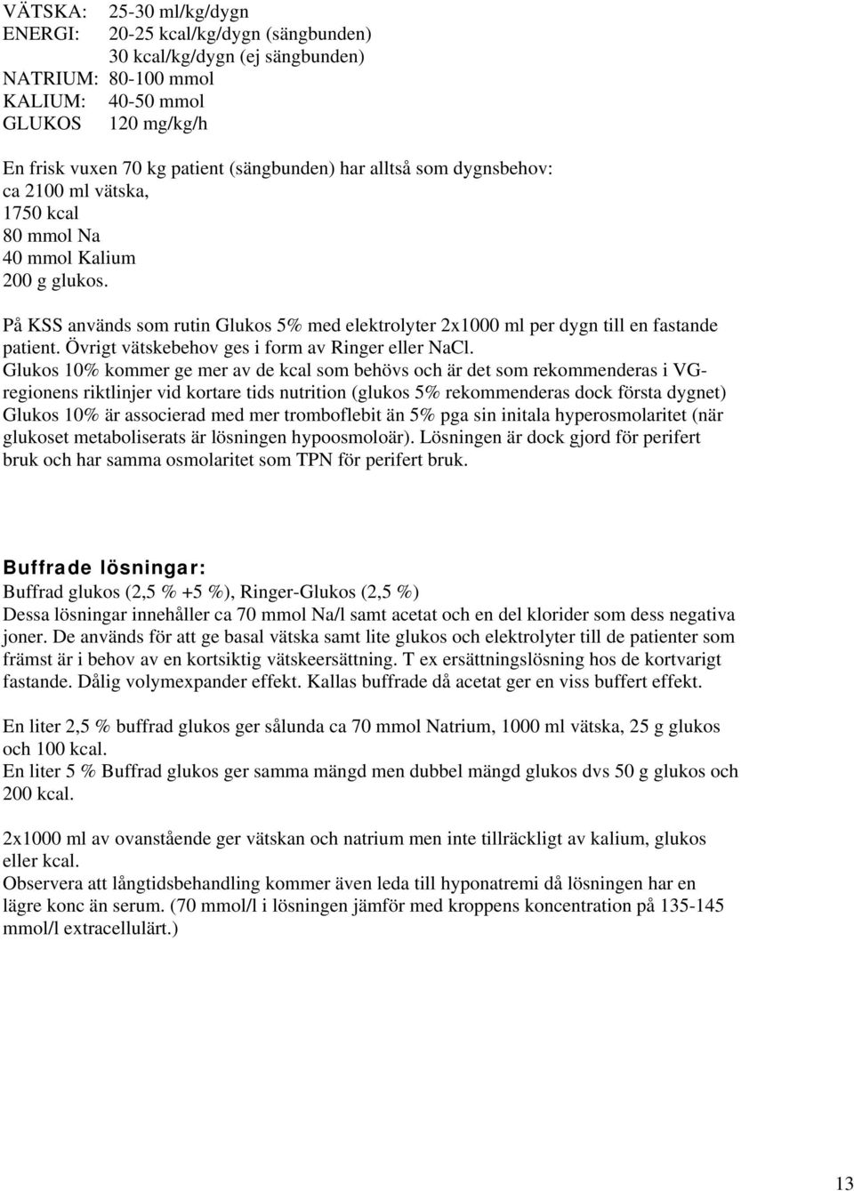 På KSS används som rutin Glukos 5% med elektrolyter 2x1000 ml per dygn till en fastande patient. Övrigt vätskebehov ges i form av Ringer eller NaCl.