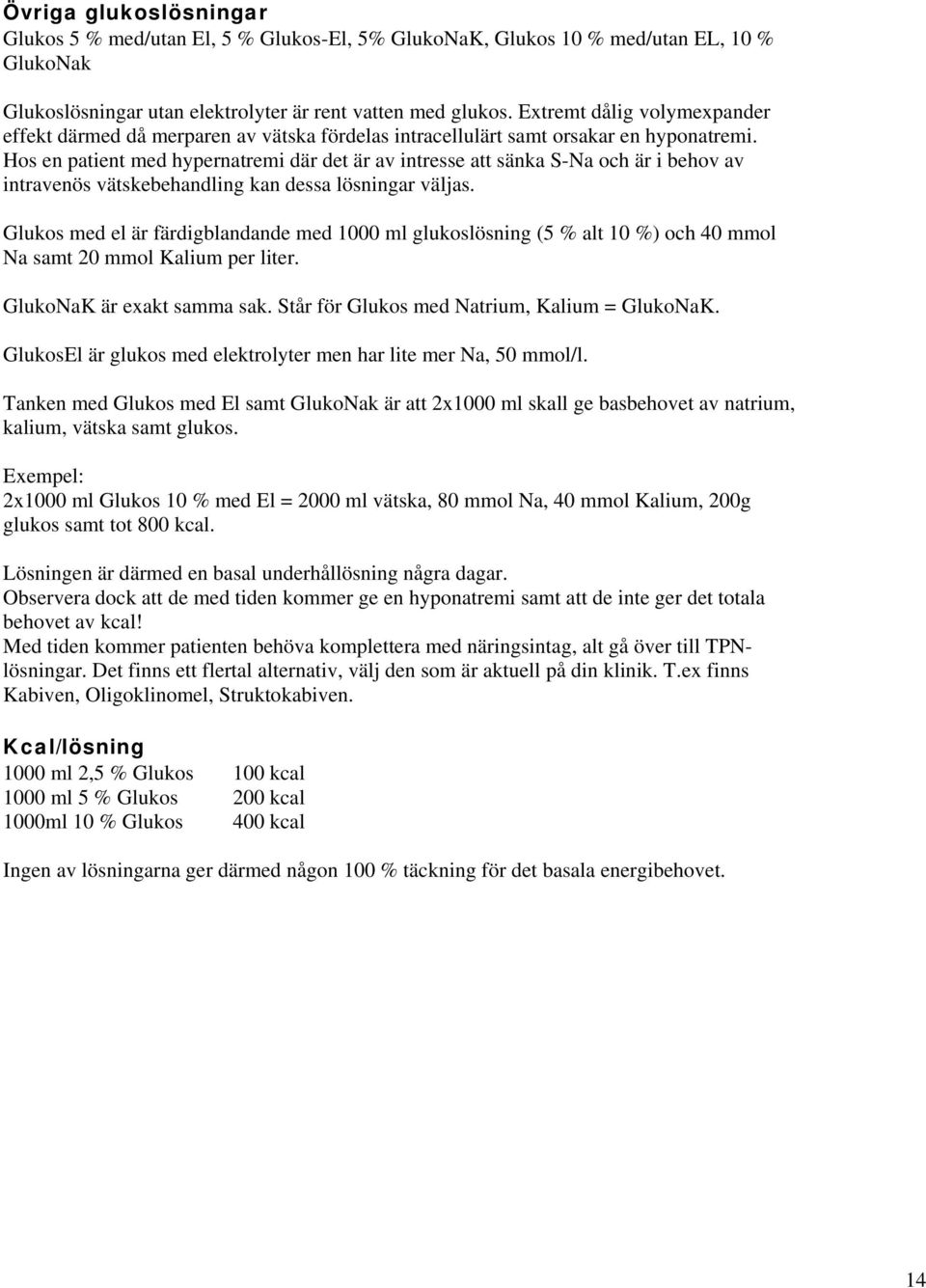 Hos en patient med hypernatremi där det är av intresse att sänka S-Na och är i behov av intravenös vätskebehandling kan dessa lösningar väljas.