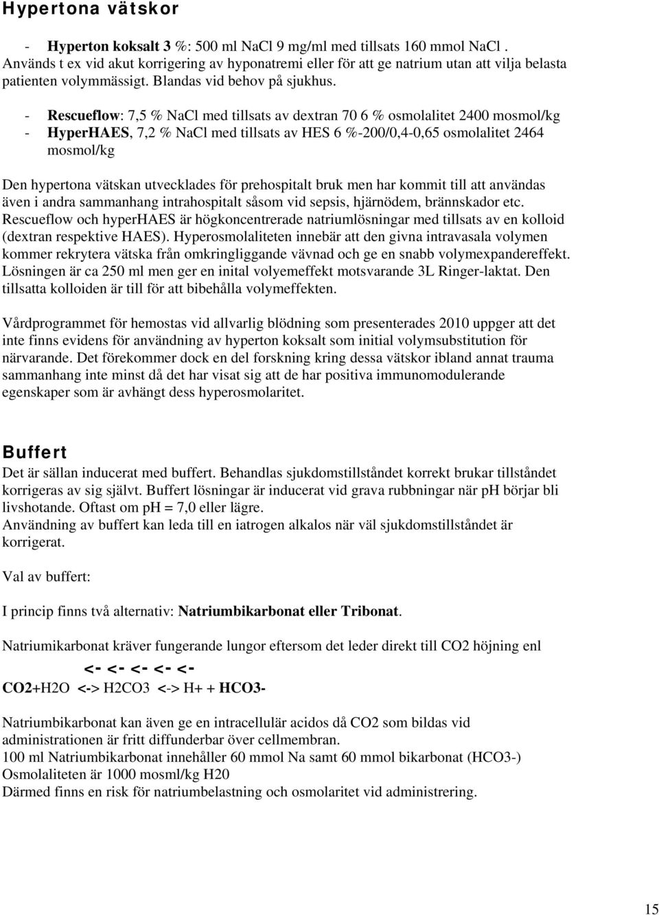 - Rescueflow: 7,5 % NaCl med tillsats av dextran 70 6 % osmolalitet 2400 mosmol/kg - HyperHAES, 7,2 % NaCl med tillsats av HES 6 %-200/0,4-0,65 osmolalitet 2464 mosmol/kg Den hypertona vätskan