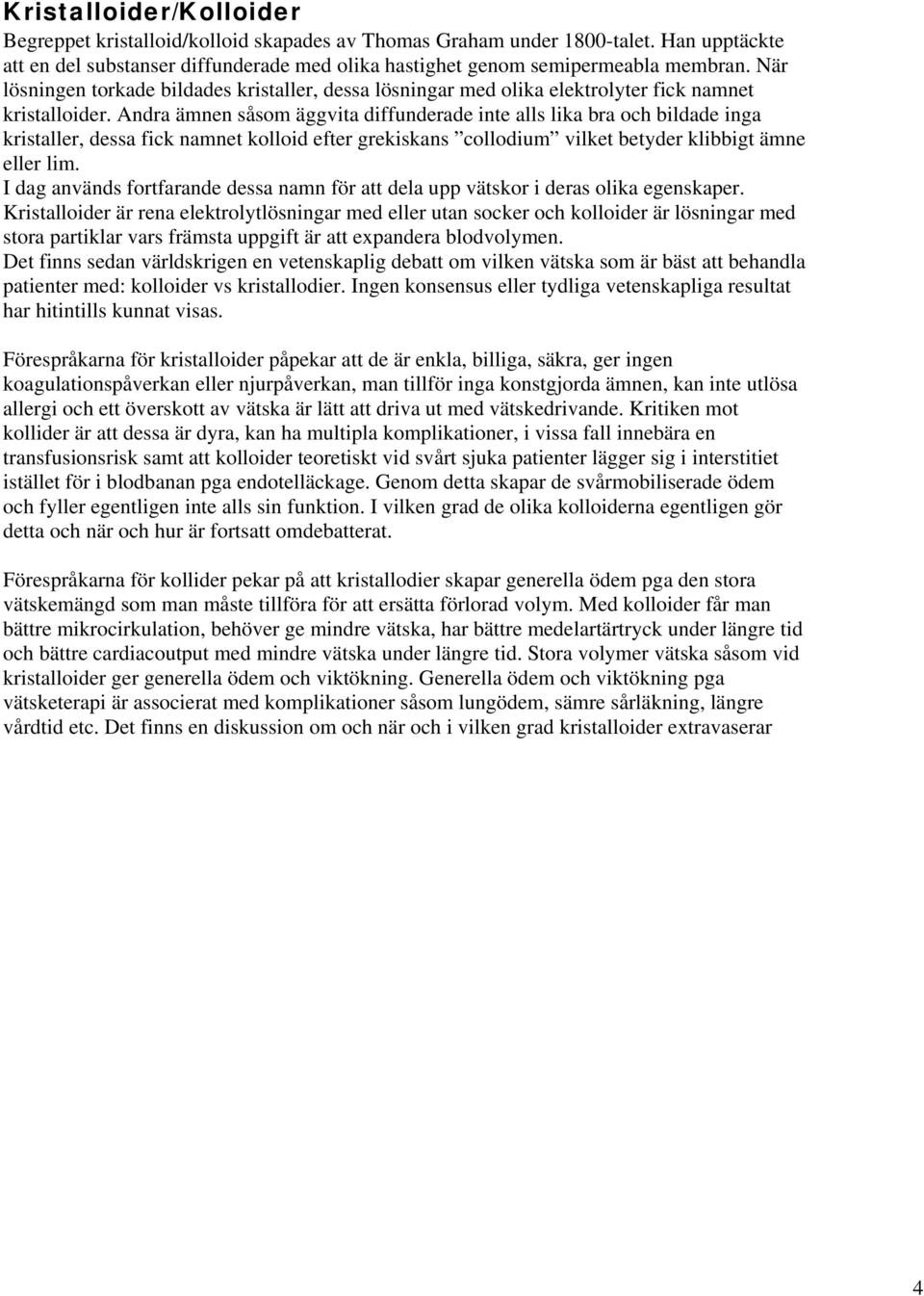 Andra ämnen såsom äggvita diffunderade inte alls lika bra och bildade inga kristaller, dessa fick namnet kolloid efter grekiskans collodium vilket betyder klibbigt ämne eller lim.