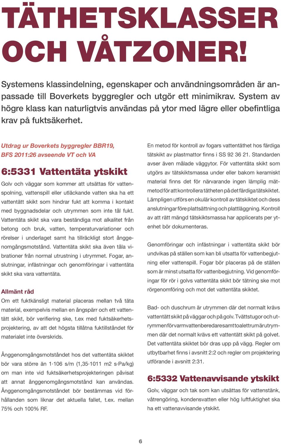 Utdrag ur Boverkets byggregler BBR19, BFS 2011:26 avseende VT och VA 6:5331 Vattentäta ytskikt Golv och väggar som kommer att utsättas för vattenspolning, vattenspill eller utläckande vatten ska ha