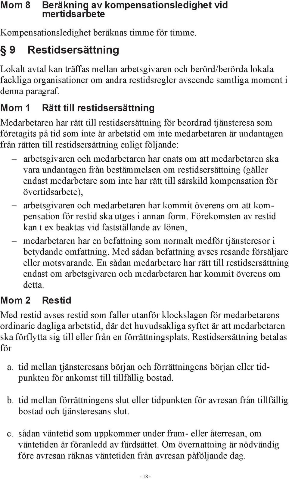 Mom 1 Rätt till restidsersättning Medarbetaren har rätt till restidsersättning för beordrad tjänsteresa som företagits på tid som inte är arbetstid om inte medarbetaren är undantagen från rätten till