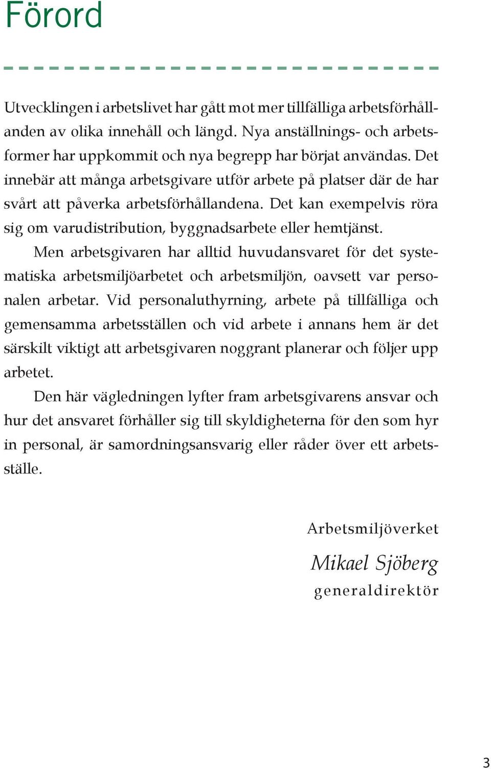 Men arbetsgivaren har alltid huvudansvaret för det systematiska arbetsmiljöarbetet och arbetsmiljön, oavsett var personalen arbetar.