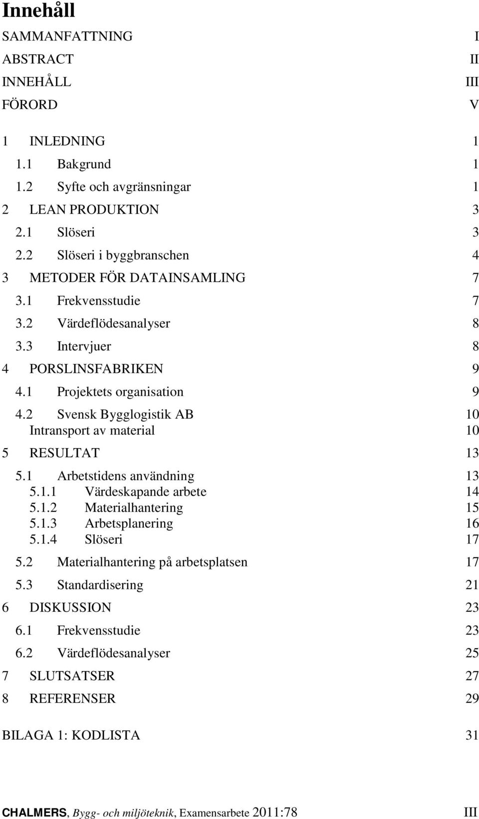2 Svensk Bygglogistik AB 10 Intransport av material 10 5 RESULTAT 13 5.1 Arbetstidens användning 13 5.1.1 Värdeskapande arbete 14 5.1.2 Materialhantering 15 5.1.3 Arbetsplanering 16 5.1.4 Slöseri 17 5.