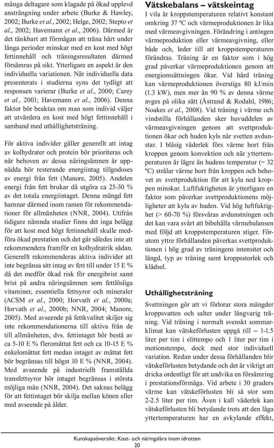 Ytterligare en aspekt är den individuella variationen. När individuella data presenterats i studierna syns det tydligt att responsen varierar (Burke et al., 2000; Carey et al., 2001; Havemann et al.