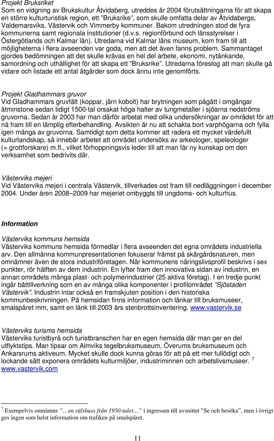 Utredarna vid Kalmar läns museum, kom fram till att möjligheterna i flera avseenden var goda, men att det även fanns problem.