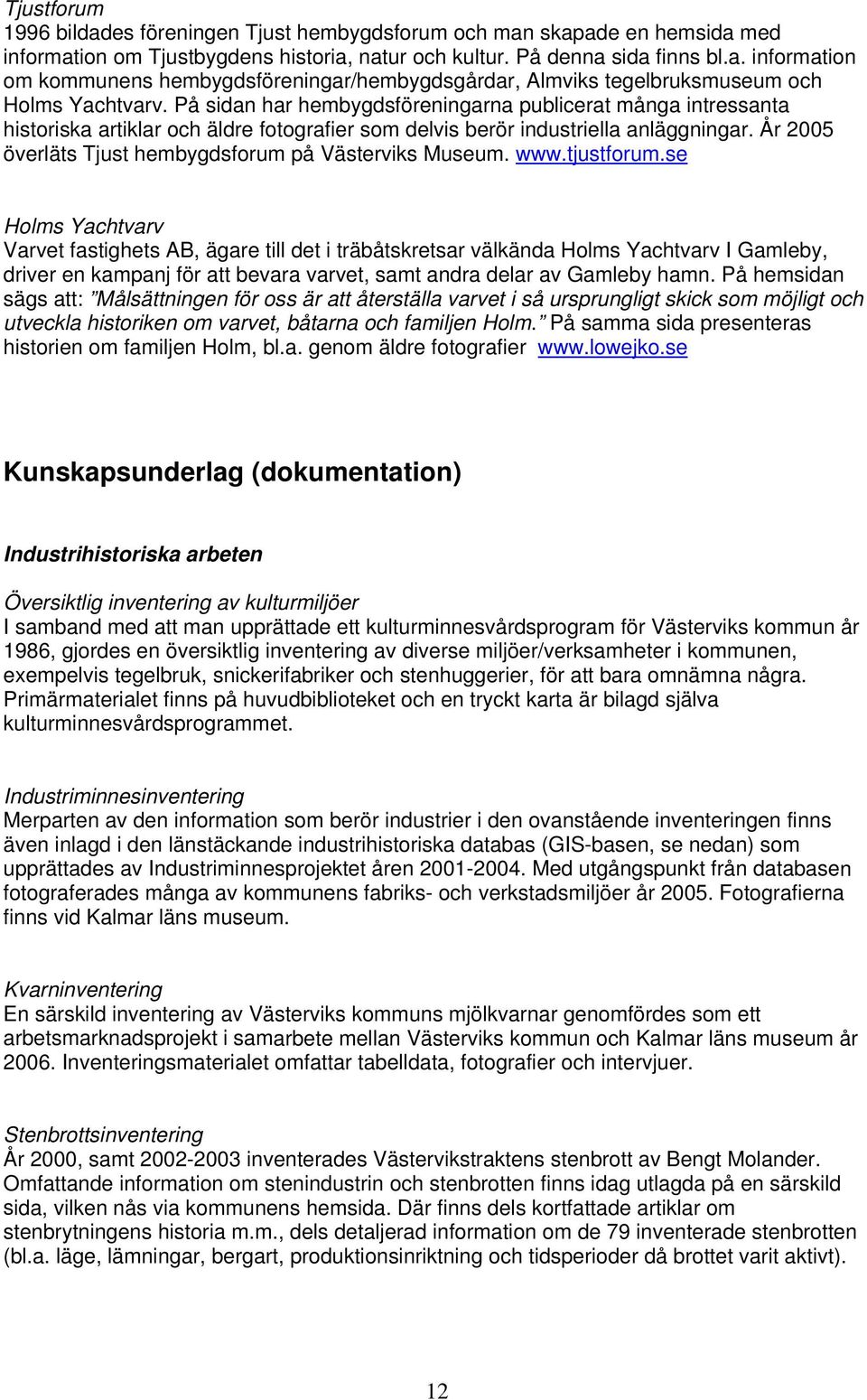År 2005 överläts Tjust hembygdsforum på Västerviks Museum. www.tjustforum.