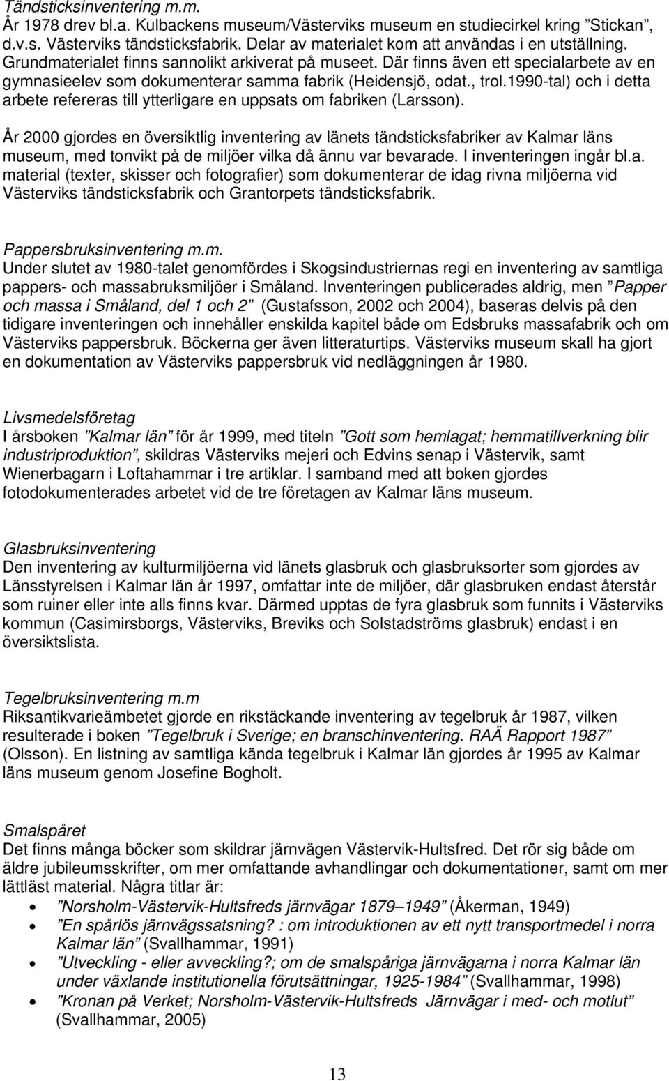 Där finns även ett specialarbete av en gymnasieelev som dokumenterar samma fabrik (Heidensjö, odat., trol.1990-tal) och i detta arbete refereras till ytterligare en uppsats om fabriken (Larsson).