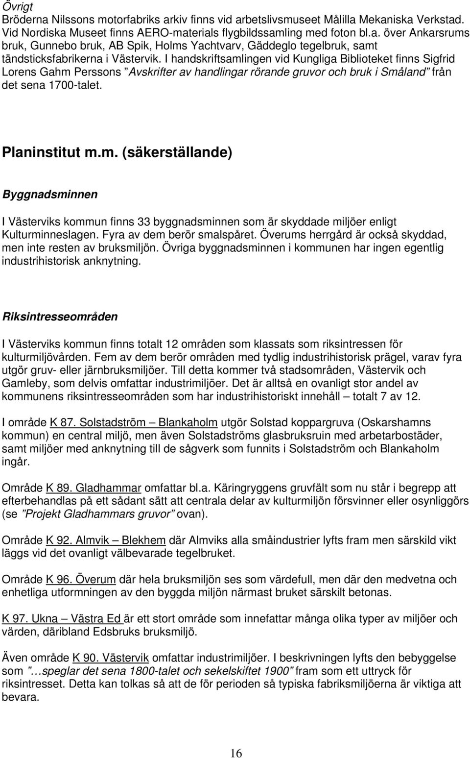 Fyra av dem berör smalspåret. Överums herrgård är också skyddad, men inte resten av bruksmiljön. Övriga byggnadsminnen i kommunen har ingen egentlig industrihistorisk anknytning.