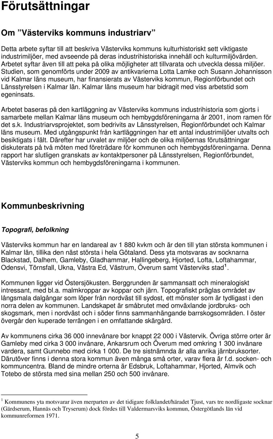 Studien, som genomförts under 2009 av antikvarierna Lotta Lamke och Susann Johannisson vid Kalmar läns museum, har finansierats av Västerviks kommun, Regionförbundet och Länsstyrelsen i Kalmar län.