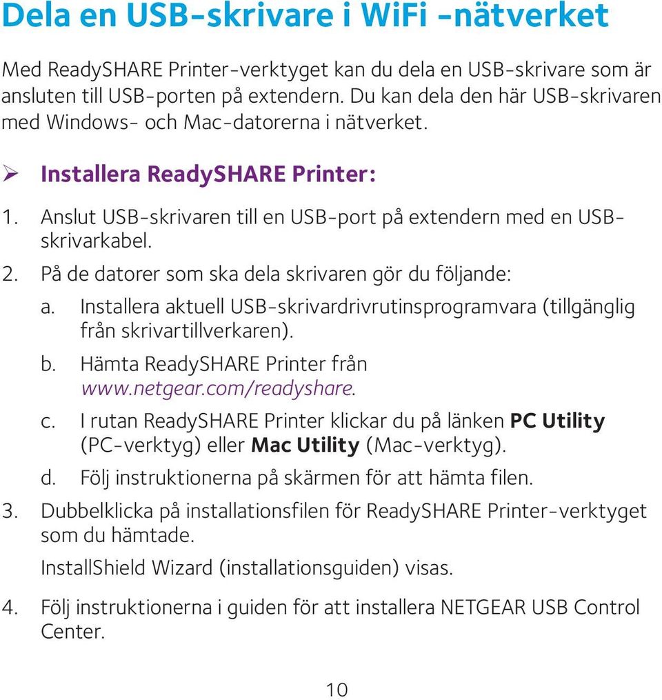 På de datorer som ska dela skrivaren gör du följande: a. Installera aktuell USB-skrivardrivrutinsprogramvara (tillgänglig från skrivartillverkaren). b. Hämta ReadySHARE Printer från www.netgear.