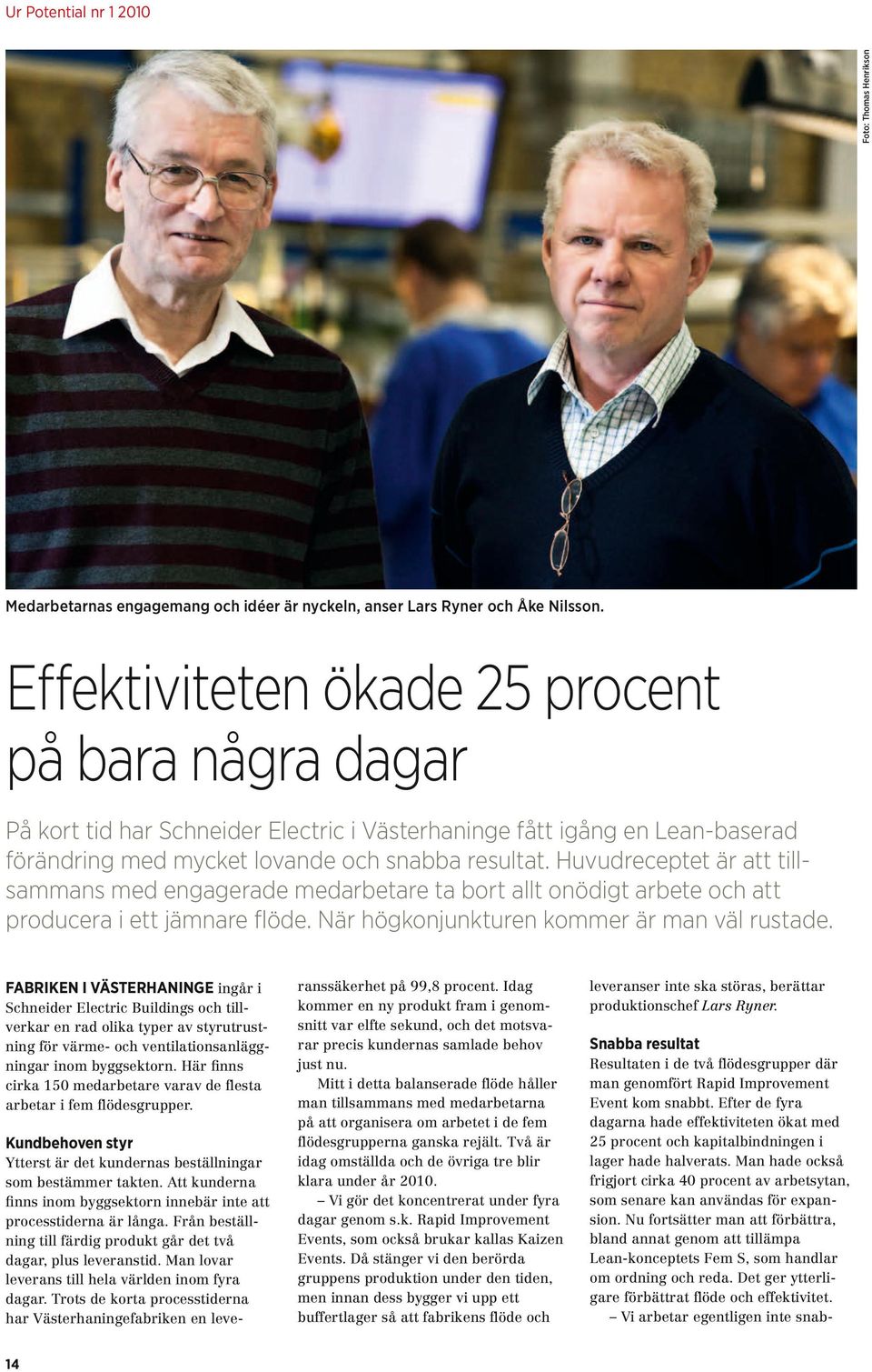 Huvudreceptet är att tillsammans med engagerade medarbetare ta bort allt onödigt arbete och att producera i ett jämnare flöde. När högkonjunk turen kommer är man väl rustade.