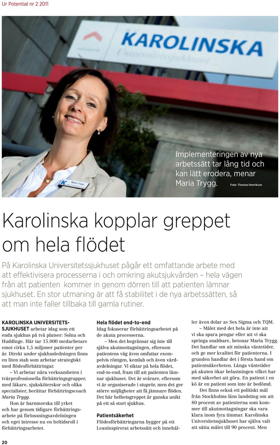 vägen från att patienten kommer in genom dörren till att patienten lämnar sjukhuset. En stor utmaning är att få stabilitet i de nya arbetssätten, så att man inte faller tillbaka till gamla rutiner.