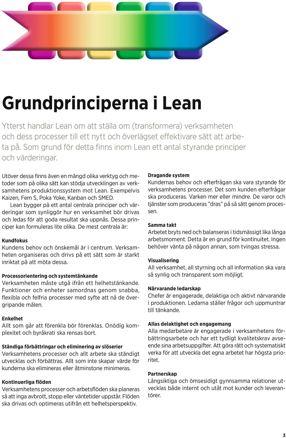Utöver dessa finns även en mängd olika verktyg och metoder som på olika sätt kan stödja utvecklingen av verksamhetens produktionssystem mot Lean. Exempelvis Kaizen, Fem S, Poka Yoke, Kanban och SMED.