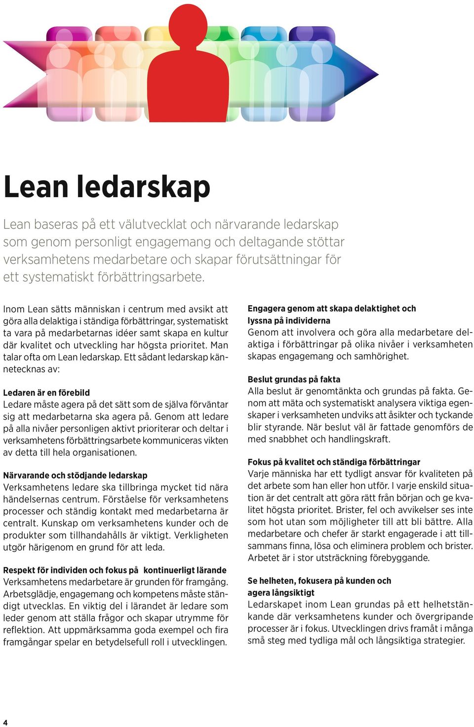 Inom Lean sätts människan i centrum med avsikt att göra alla delaktiga i ständiga förbättringar, systematiskt ta vara på medarbetarnas idéer samt skapa en kultur där kvalitet och utveckling har