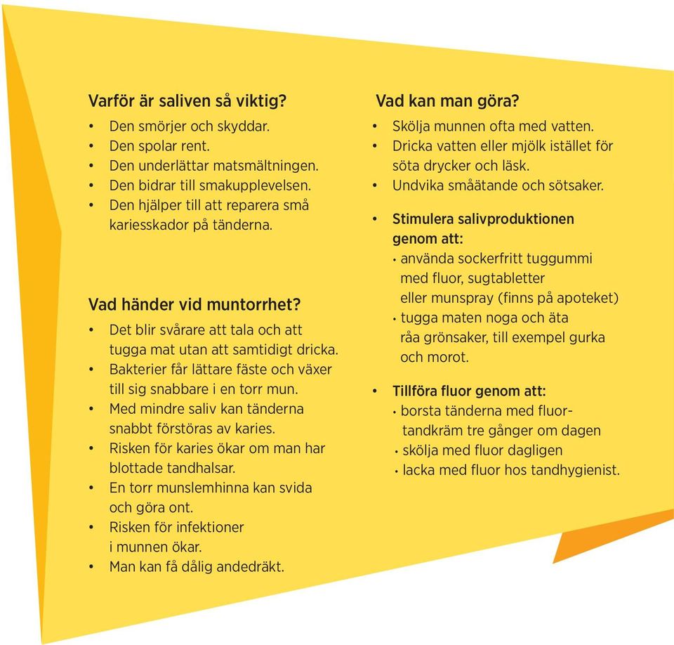 Med mindre saliv kan tänderna snabbt förstöras av karies. Risken för karies ökar om man har blottade tandhalsar. En torr munslemhinna kan svida och göra ont. Risken för infektioner i munnen ökar.