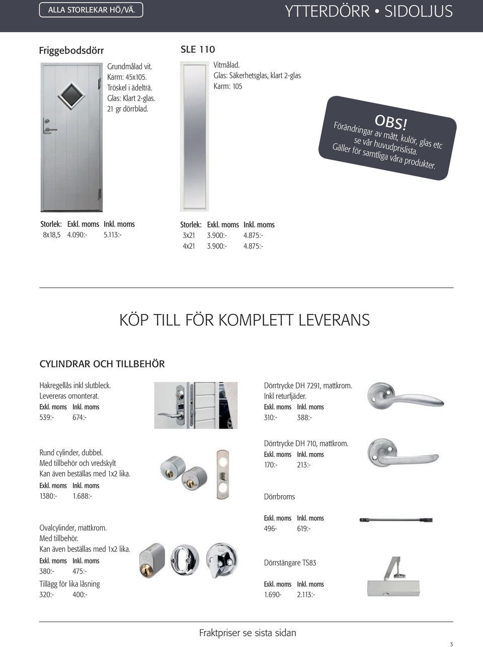 900:- 4.875:- KÖP TILL FÖR KOMPLETT LEVERANS CYLINDRAR OCH TILLBEHÖR Hakregellås inkl slutbleck. Levereras omonterat. 539:- 674:- Dörrtrycke DH 7291, mattkrom. Inkl returfjäder.