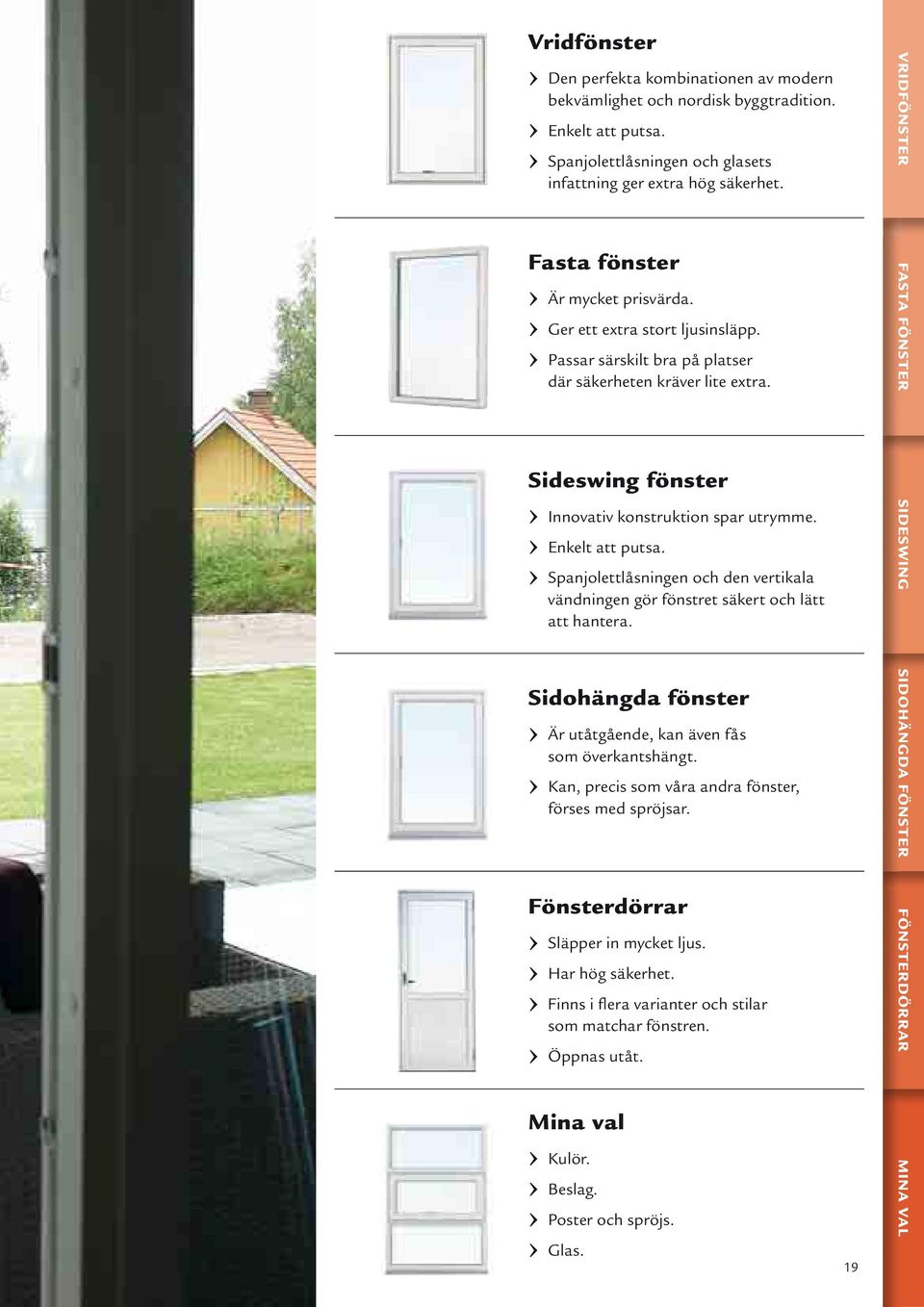 FASTA FÖNSTER Sideswing fönster Innovativ konstruktion spar utrymme. Enkelt att putsa. Spanjolettlåsningen och den vertikala vändningen gör fönstret säkert och lätt att hantera.