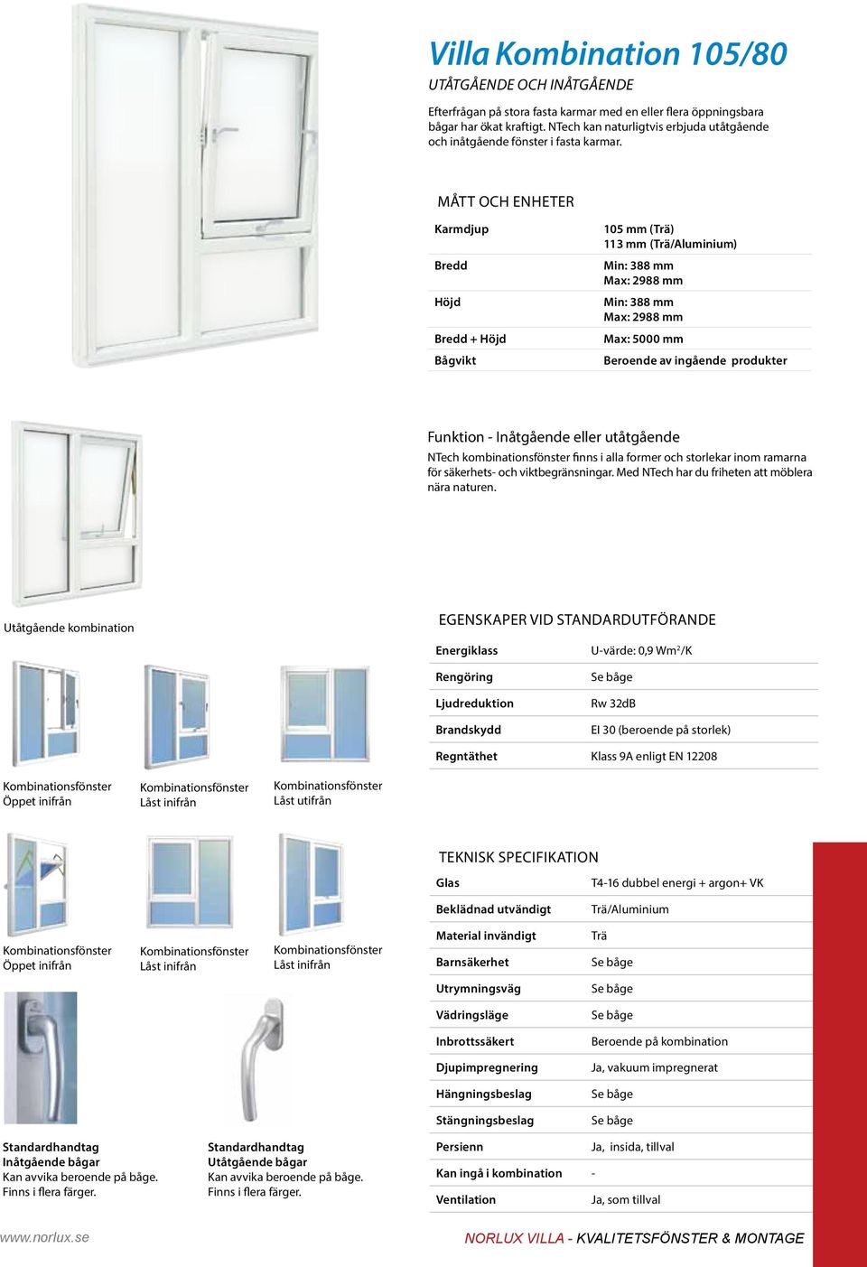 Karmdjup 105 mm () 113 mm () Min: 388 mm Max: 2988 mm Min: 388 mm Max: 2988 mm Max: 5000 mm Beroende av ingående produkter Funktion - Inåtgående eller utåtgående NTech kombinationsfönster finns i