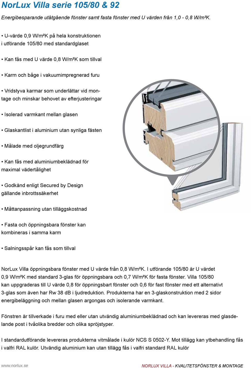 montage och minskar behovet av efterjusteringar Isolerad varmkant mellan glasen kantlist i aluminium utan synliga fästen Målade med oljegrundfärg Kan fås med aluminiumbeklädnad för maximal