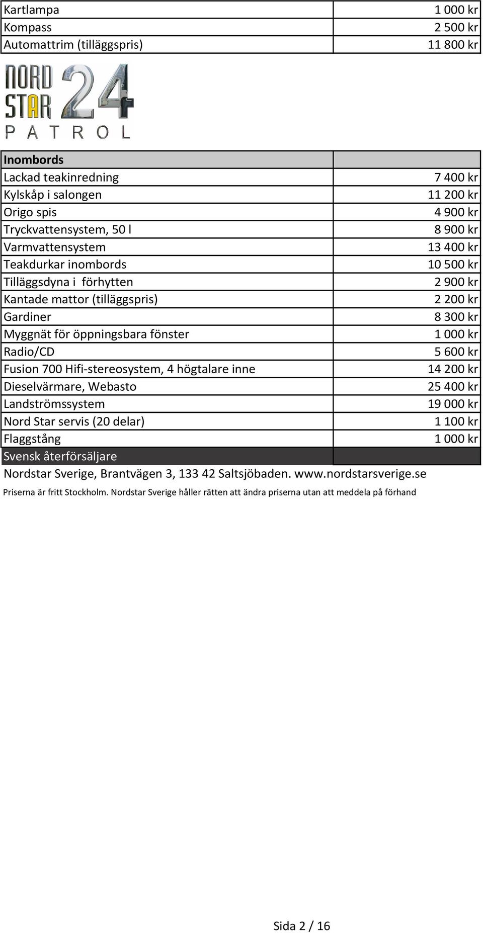 5600 kr Fusion 700 Hifi-stereosystem, 4 högtalare inne 14200 kr Dieselvärmare, Webasto 25400 kr Landströmssystem 19000 kr Nord Star servis (20 delar) 1100 kr Flaggstång Svensk