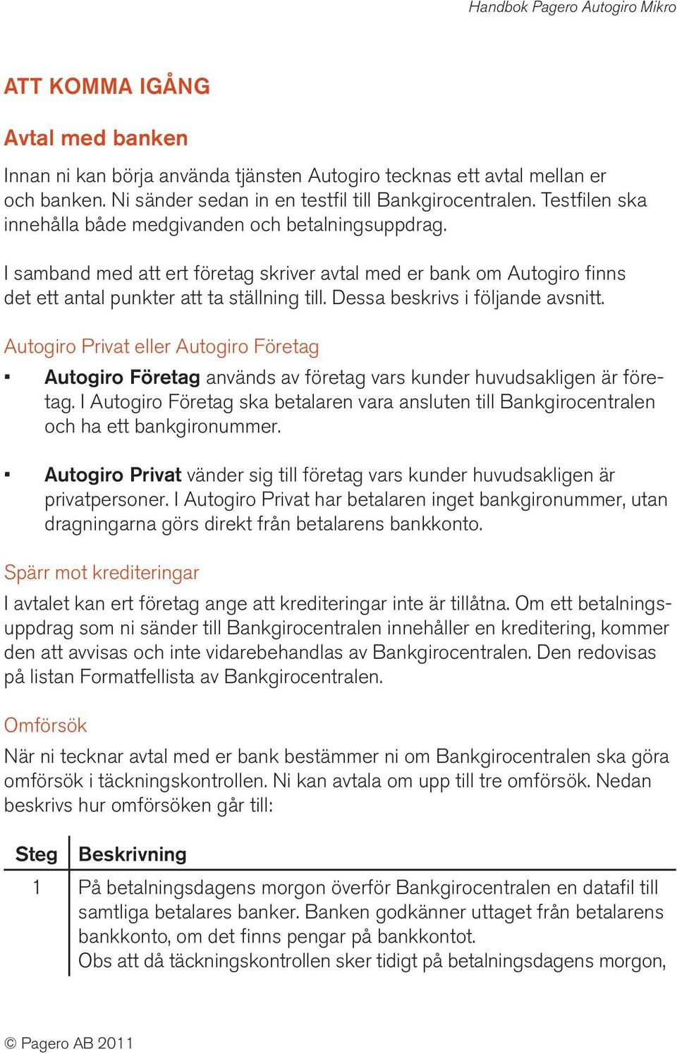 Dessa beskrivs i följande avsnitt. Autogiro Privat eller Autogiro Företag Autogiro Företag används av företag vars kunder huvudsakligen är företag.