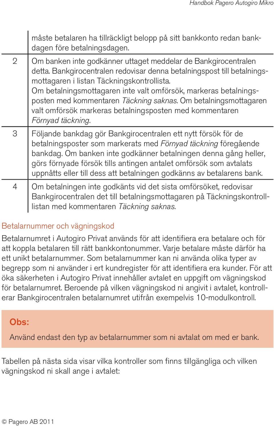 Om betalningsmottagaren inte valt omförsök, markeras betalningsposten med kommentaren Täckning saknas. Om betalningsmottagaren valt omförsök markeras betalningsposten med kommentaren Förnyad täckning.