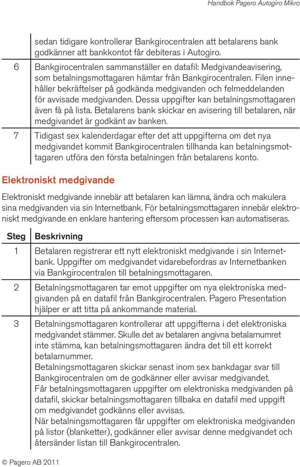 Filen innehåller bekräftelser på godkända medgivanden och felmeddelanden för avvisade medgivanden. Dessa uppgifter kan betalningsmottagaren även få på lista.