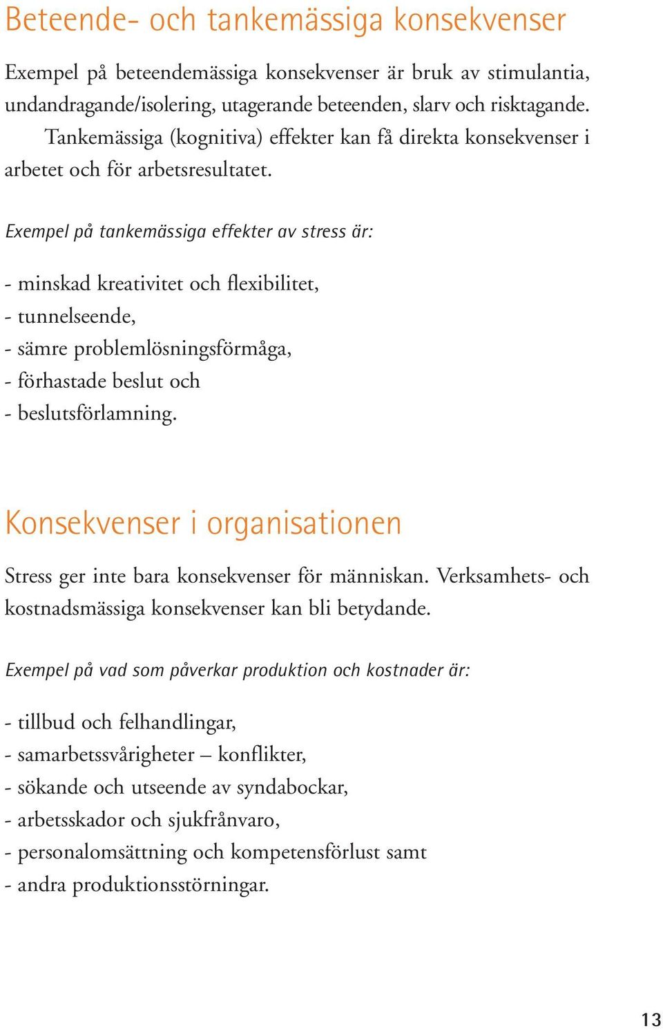 Exempel på tankemässiga effekter av stress är: - minskad kreativitet och flexibilitet, - tunnelseende, - sämre problemlösningsförmåga, - förhastade beslut och - beslutsförlamning.