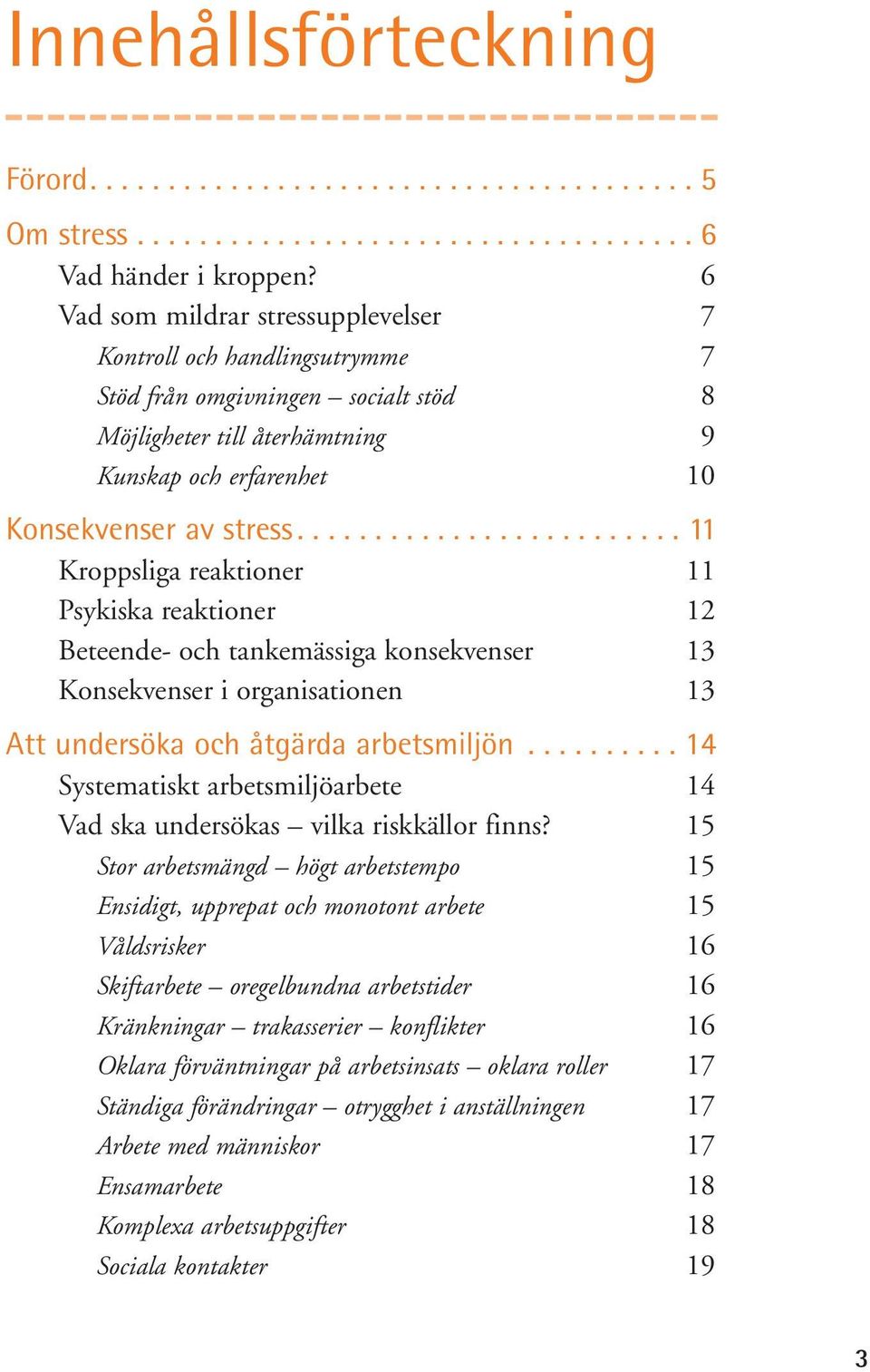 ........................ 11 Kroppsliga reaktioner 11 Psykiska reaktioner 12 Beteende- och tankemässiga konsekvenser 13 Konsekvenser i organisationen 13 Att undersöka och åtgärda arbetsmiljön.