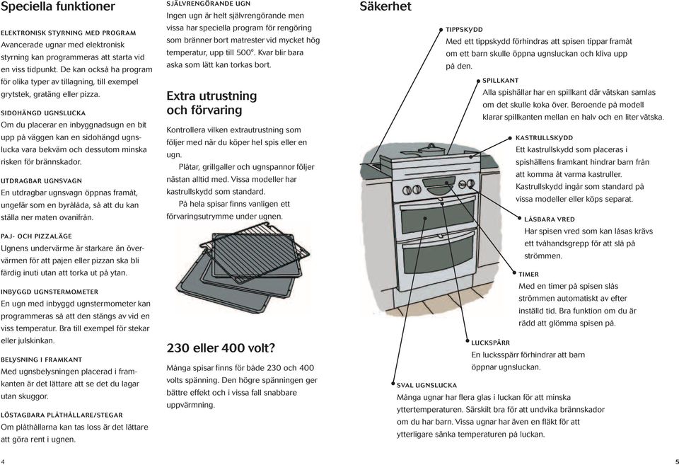 SIDOHÄNGD UGNSLUCKA Om du placerar en inbyggnadsugn en bit upp på väggen kan en sidohängd ugnslucka vara bekväm och dessutom minska risken för brännskador.