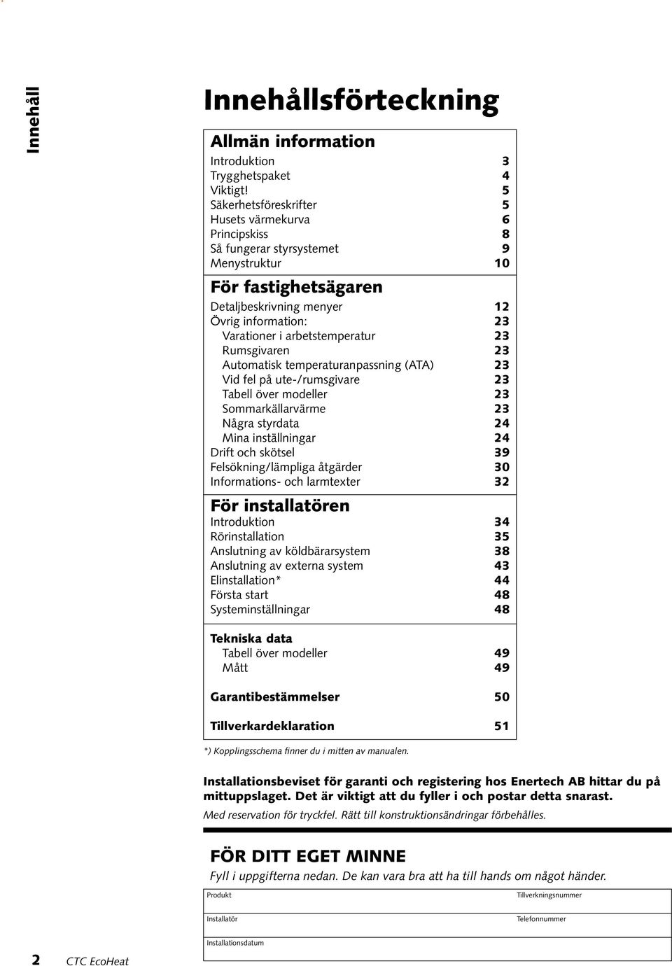 arbetstemperatur 23 Rumsgivaren 23 Automatisk temperaturanpassning (ATA) 23 Vid fel på ute-/rumsgivare 23 Tabell över modeller 23 Sommarkällarvärme 23 Några styrdata 24 Mina inställningar 24 Drift