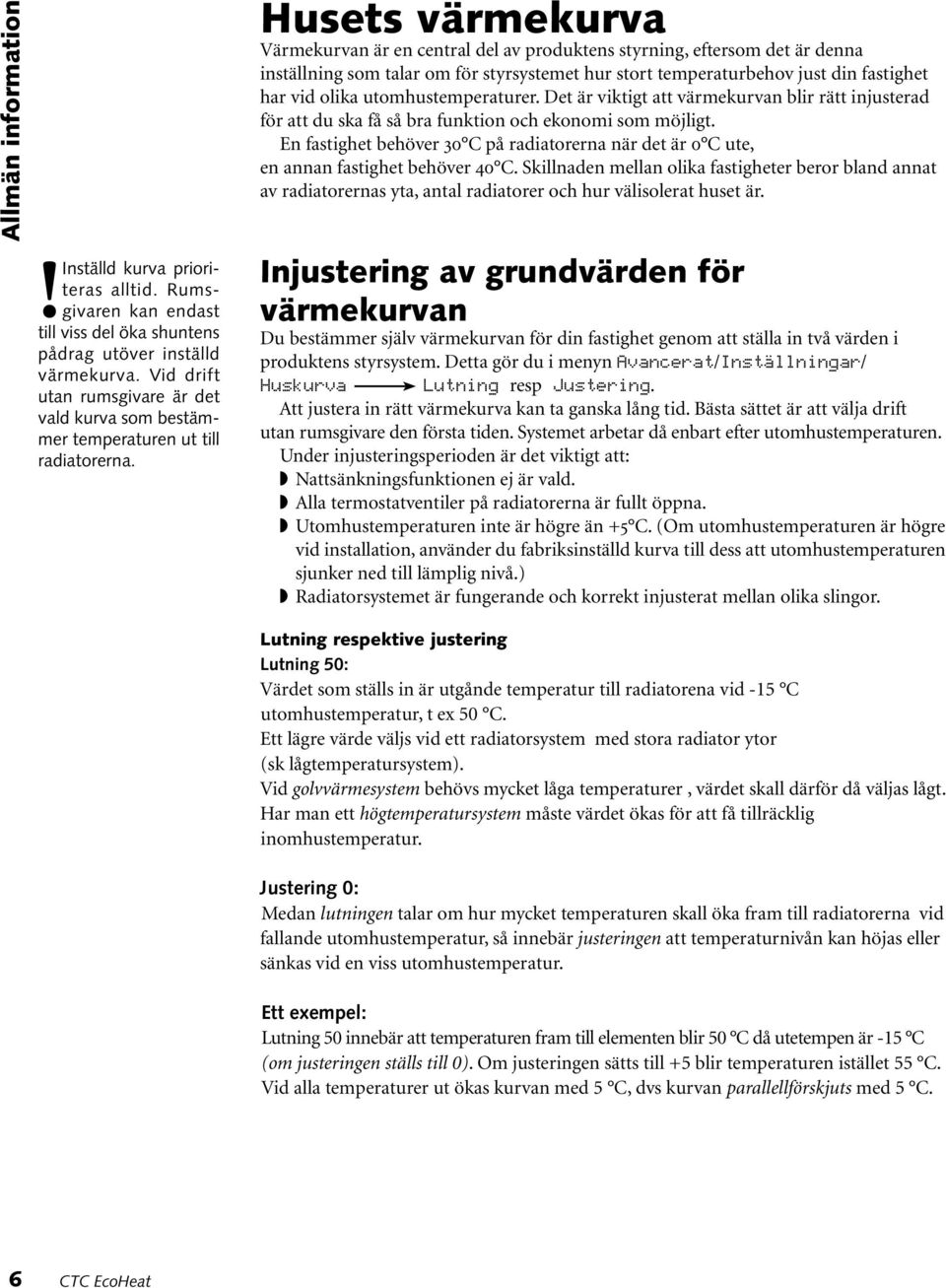 Husets värmekurva Värmekurvan är en central del av produktens styrning, eftersom det är denna inställning som talar om för styrsystemet hur stort temperaturbehov just din fastighet har vid olika